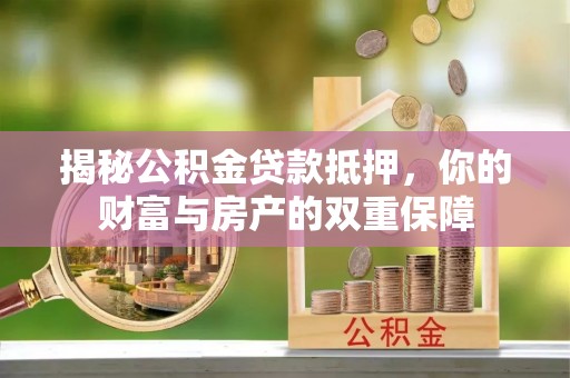 金秀揭秘公积金贷款抵押，你的财富与房产的双重保障