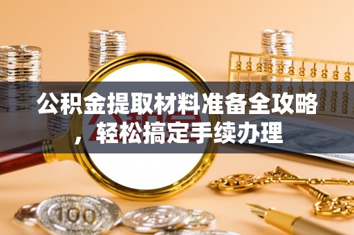 金秀公积金提取材料准备全攻略，轻松搞定手续办理