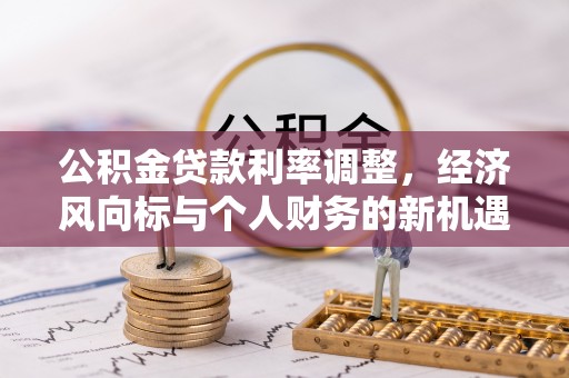 金秀公积金贷款利率调整，经济风向标与个人财务的新机遇