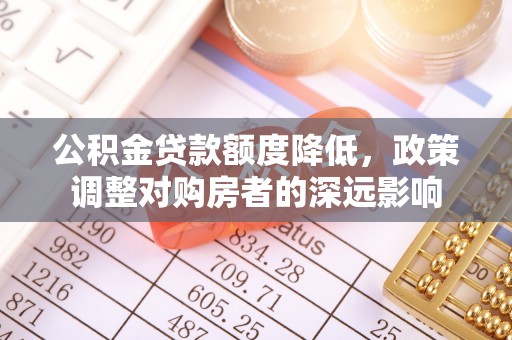 金秀公积金贷款额度降低，政策调整对购房者的深远影响