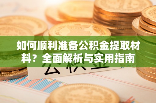 金秀如何顺利准备公积金提取材料？全面解析与实用指南