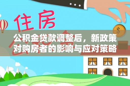 金秀公积金贷款调整后，新政策对购房者的影响与应对策略