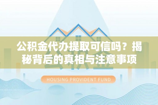 金秀公积金代办提取可信吗？揭秘背后的真相与注意事项