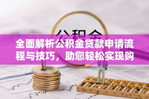 金秀全面解析公积金贷款申请流程与技巧，助您轻松实现购房梦想