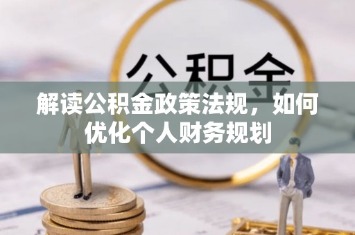 金秀解读公积金政策法规，如何优化个人财务规划