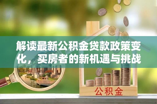 金秀解读最新公积金贷款政策变化，买房者的新机遇与挑战