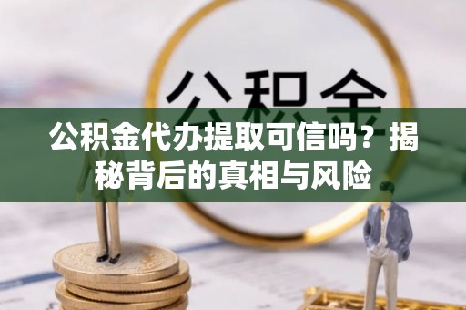 金秀公积金代办提取可信吗？揭秘背后的真相与风险