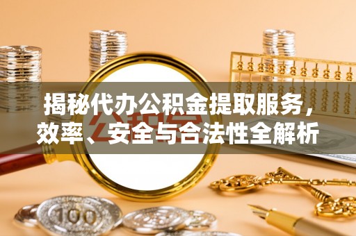 金秀揭秘代办公积金提取服务，效率、安全与合法性全解析