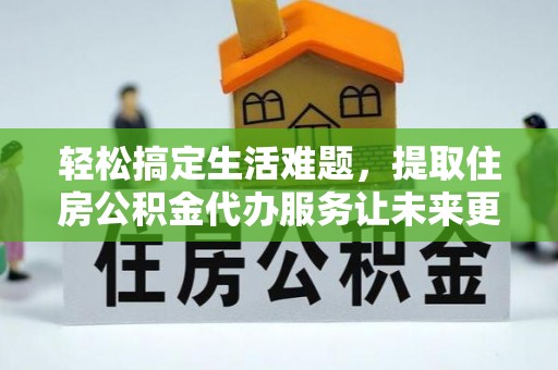 金秀轻松搞定生活难题，提取住房公积金代办服务让未来更安心