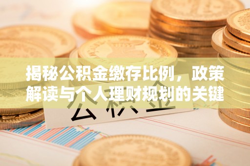 金秀揭秘公积金缴存比例，政策解读与个人理财规划的关键