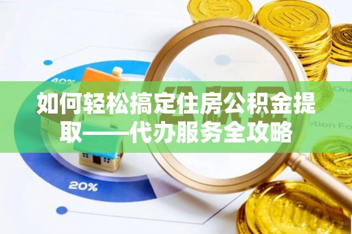金秀如何轻松搞定住房公积金提取——代办服务全攻略