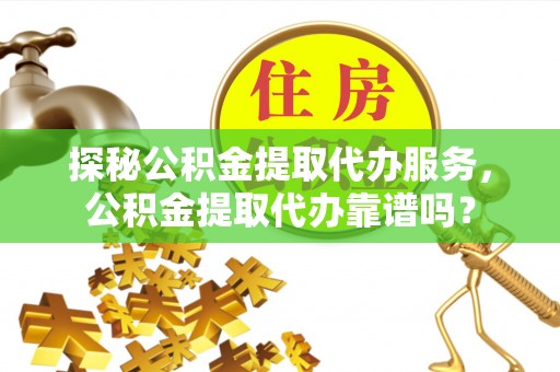 金秀探秘公积金提取代办服务，公积金提取代办靠谱吗？