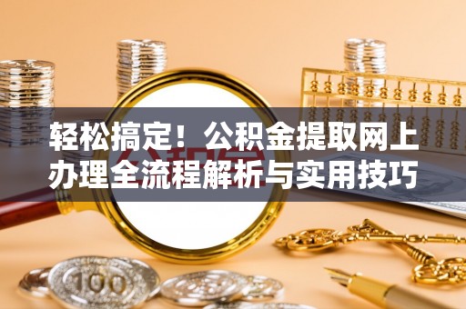 金秀轻松搞定！公积金提取网上办理全流程解析与实用技巧