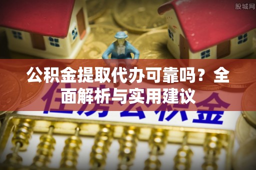 金秀公积金提取代办可靠吗？全面解析与实用建议