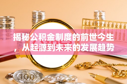 金秀揭秘公积金制度的前世今生，从起源到未来的发展趋势