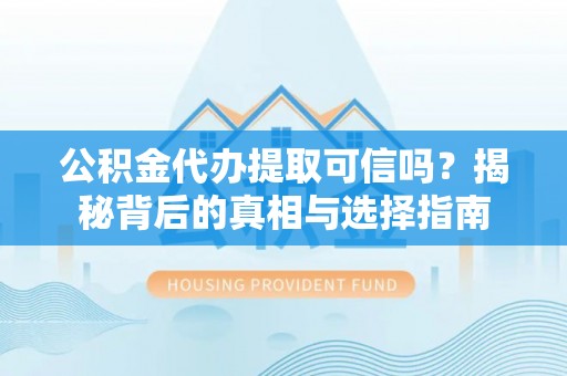金秀公积金代办提取可信吗？揭秘背后的真相与选择指南