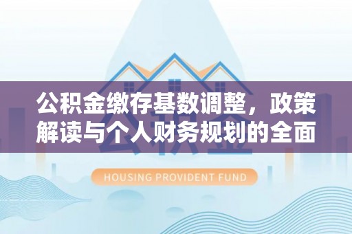 金秀公积金缴存基数调整，政策解读与个人财务规划的全面分析