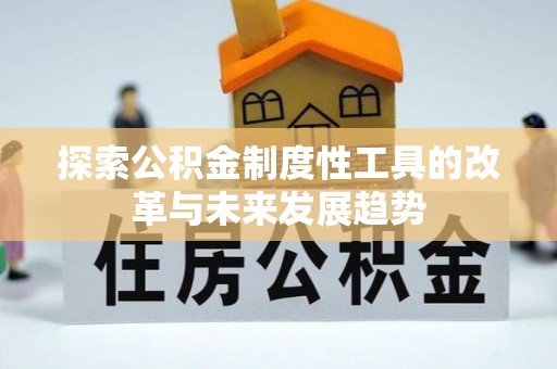 金秀探索公积金制度性工具的改革与未来发展趋势