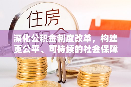 金秀深化公积金制度改革，构建更公平、可持续的社会保障体系