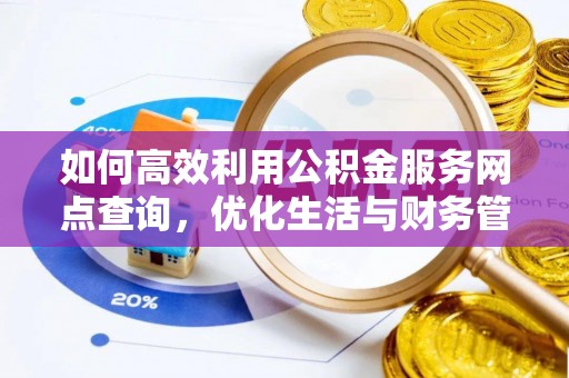 金秀如何高效利用公积金服务网点查询，优化生活与财务管理