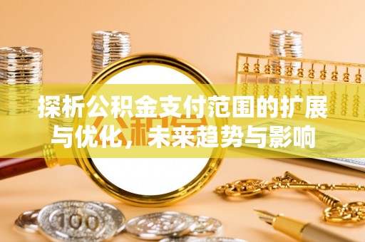 金秀探析公积金支付范围的扩展与优化，未来趋势与影响