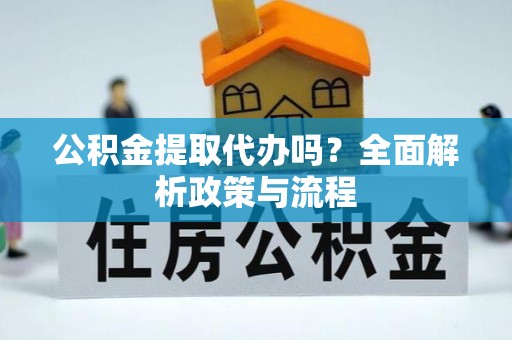 金秀公积金提取代办吗？全面解析政策与流程