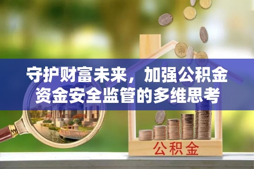 金秀守护财富未来，加强公积金资金安全监管的多维思考
