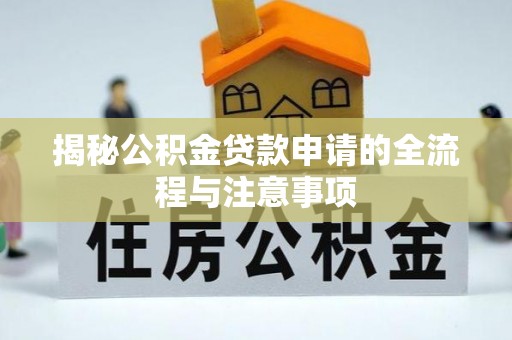 金秀揭秘公积金贷款申请的全流程与注意事项