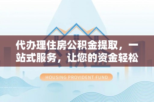 金秀代办理住房公积金提取，一站式服务，让您的资金轻松到账
