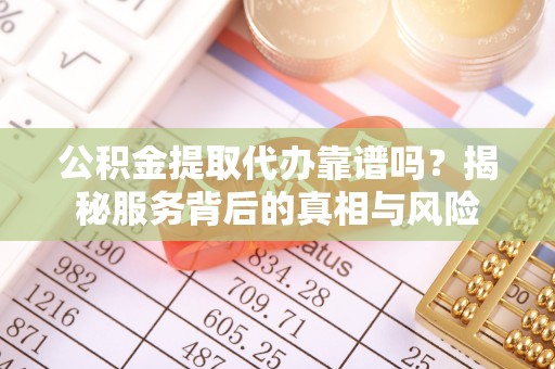 金秀公积金提取代办靠谱吗？揭秘服务背后的真相与风险