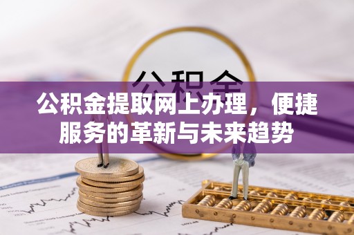 金秀公积金提取网上办理，便捷服务的革新与未来趋势