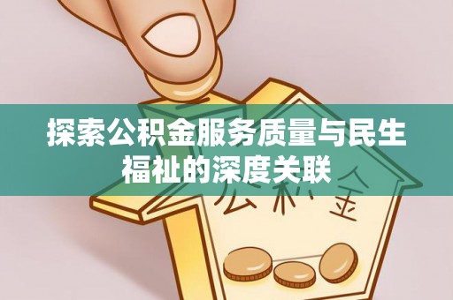 金秀探索公积金服务质量与民生福祉的深度关联