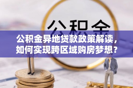金秀公积金异地贷款政策解读，如何实现跨区域购房梦想？