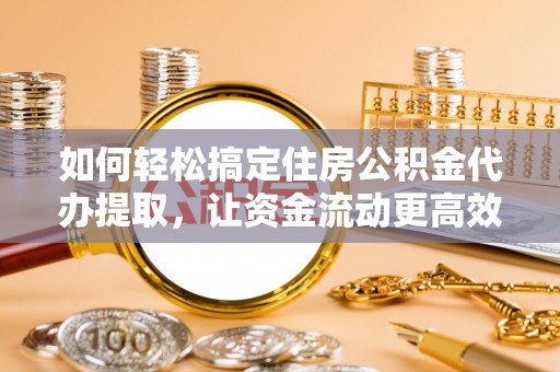金秀如何轻松搞定住房公积金代办提取，让资金流动更高效