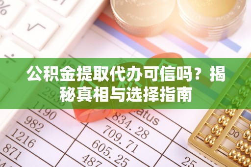 金秀公积金提取代办可信吗？揭秘真相与选择指南