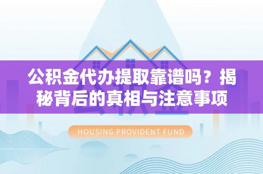 金秀公积金代办提取靠谱吗？揭秘背后的真相与注意事项