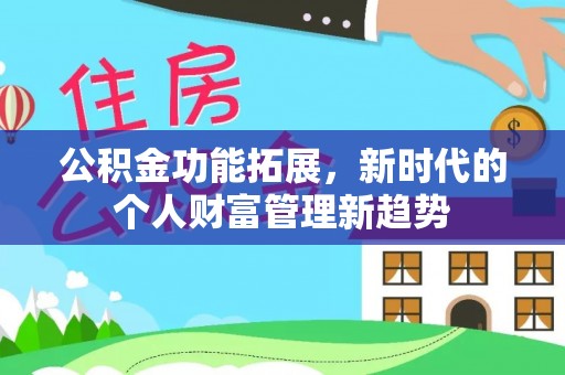 金秀公积金功能拓展，新时代的个人财富管理新趋势