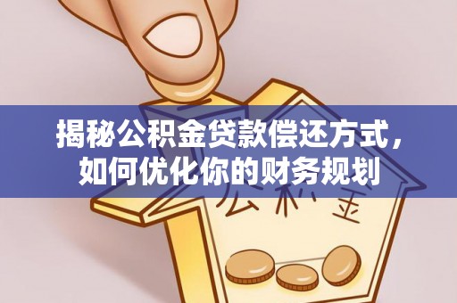 金秀揭秘公积金贷款偿还方式，如何优化你的财务规划