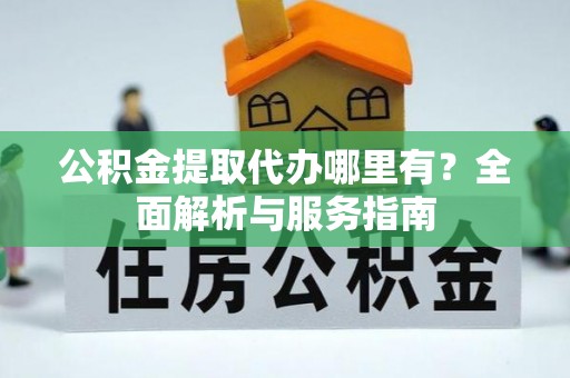 金秀公积金提取代办哪里有？全面解析与服务指南