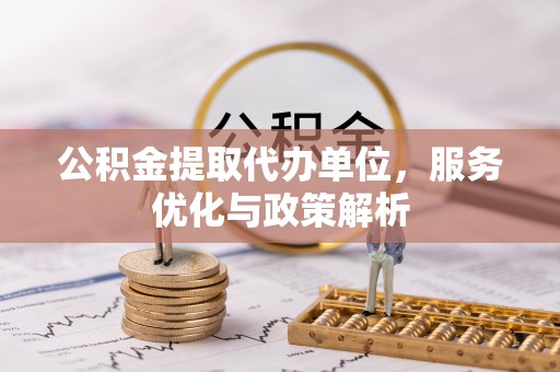 金秀公积金提取代办单位，服务优化与政策解析