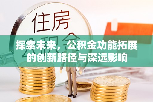 金秀探索未来，公积金功能拓展的创新路径与深远影响