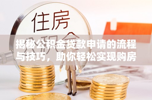 金秀揭秘公积金贷款申请的流程与技巧，助你轻松实现购房梦