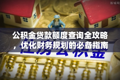 金秀公积金贷款额度查询全攻略，优化财务规划的必备指南