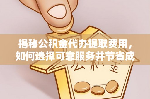 金秀揭秘公积金代办提取费用，如何选择可靠服务并节省成本