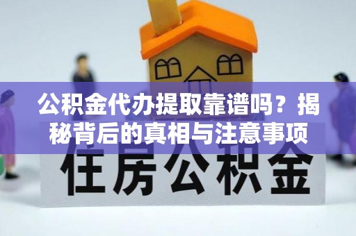 金秀公积金代办提取靠谱吗？揭秘背后的真相与注意事项