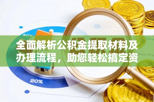 金秀全面解析公积金提取材料及办理流程，助您轻松搞定资金提取