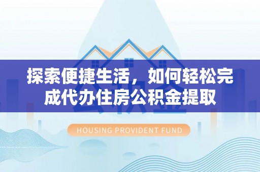 金秀探索便捷生活，如何轻松完成代办住房公积金提取
