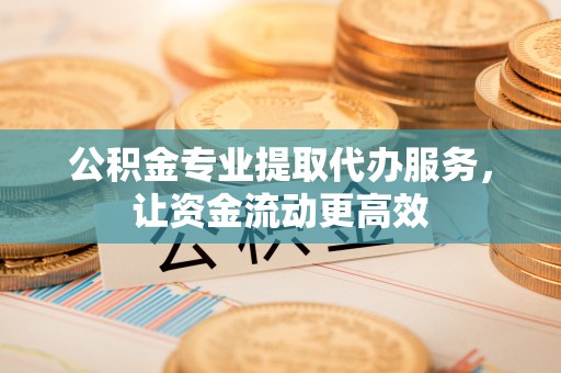 金秀公积金专业提取代办服务，让资金流动更高效