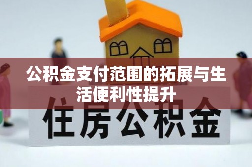 金秀公积金支付范围的拓展与生活便利性提升