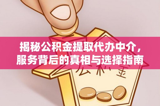 金秀揭秘公积金提取代办中介，服务背后的真相与选择指南
